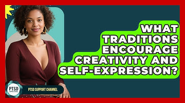 What Traditions Encourage Creativity And Self-expression? - PTSD Support Channel