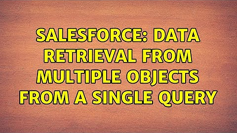Salesforce: Data retrieval from multiple objects from a single query