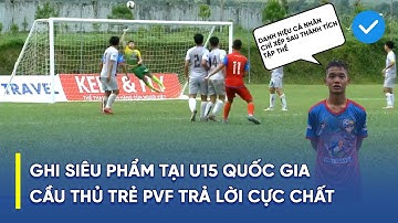 Quang Tú (U15 PVF) - Lập siêu phẩm như Kroos và câu trả lời đi vào lòng người tại VCK U15 Quốc Gia