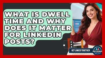 What Is Dwell Time And Why Does It Matter For LinkedIn Posts? - Get Linked Together