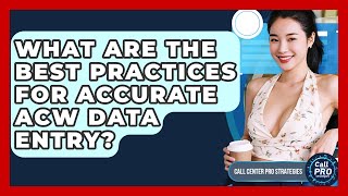 What Are The Best Practices For Accurate ACW Data Entry? - Call Center Pro Strategies