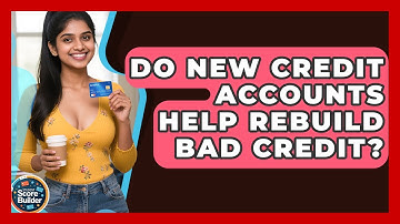 Do New Credit Accounts Help Rebuild Bad Credit? - Student Score Builder