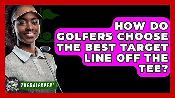 How Do Golfers Choose The Best Target Line Off The Tee? - The Golf Xpert