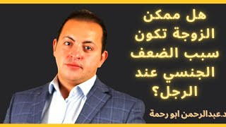 هل الزوجة ممكن تكون سبب الضعف الجنسي عند الرجل | دكتور عبدالرحمن ابو رحمة