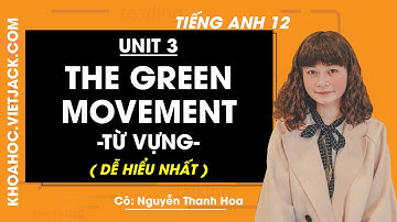 Tiếng Anh 12 - Unit 3 The green movement - Từ vựng - Cô Nguyễn Thanh Hoa (DỄ HIỂU NHẤT)