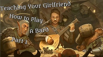 Teaching Your Girlfriend How to Play a Bard (Part 1) (D&D 5e)
