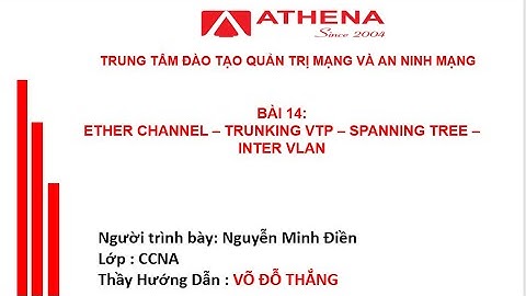 BÀI 14: ETHER CHANNEL – TRUNKING VTP – SPANNING TREE – INTER VLAN - ATHENA - NGUYỄN MINH ĐIỀN