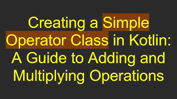 Creating a Simple Operator Class in Kotlin: A Guide to Adding and Multiplying Operations