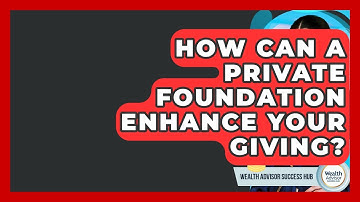 How Can A Private Foundation Enhance Your Giving? - Wealth Advisor Success Hub