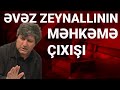 Jurnalist ittihamları bircə- bircə darmadağın edir!  Əvəz Zeynallı prokurora qarşı!