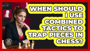 When Should I Use Combined Tactics To Trap Pieces In Chess? - The Chess Codex