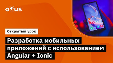 Разработка мобильных приложений с использованием Angular + Ionic //  Курс «Angular Developer»