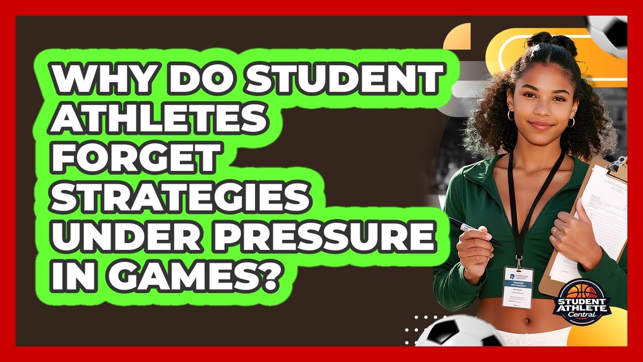 Why Do Student Athletes Forget Strategies Under Pressure In Games? - Student Athlete Central