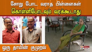 "சோறு போட வராத பிள்ளைகள் கொள்ளிபோடவும் வரக்கூடாது" ஒரு தாயின் குமுறல்...