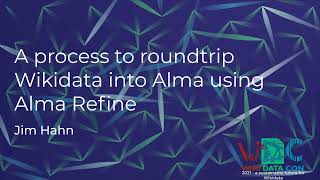 A process to roundtrip Wikidata into Alma using Alma Refine (WikidataCon 2021 recording)