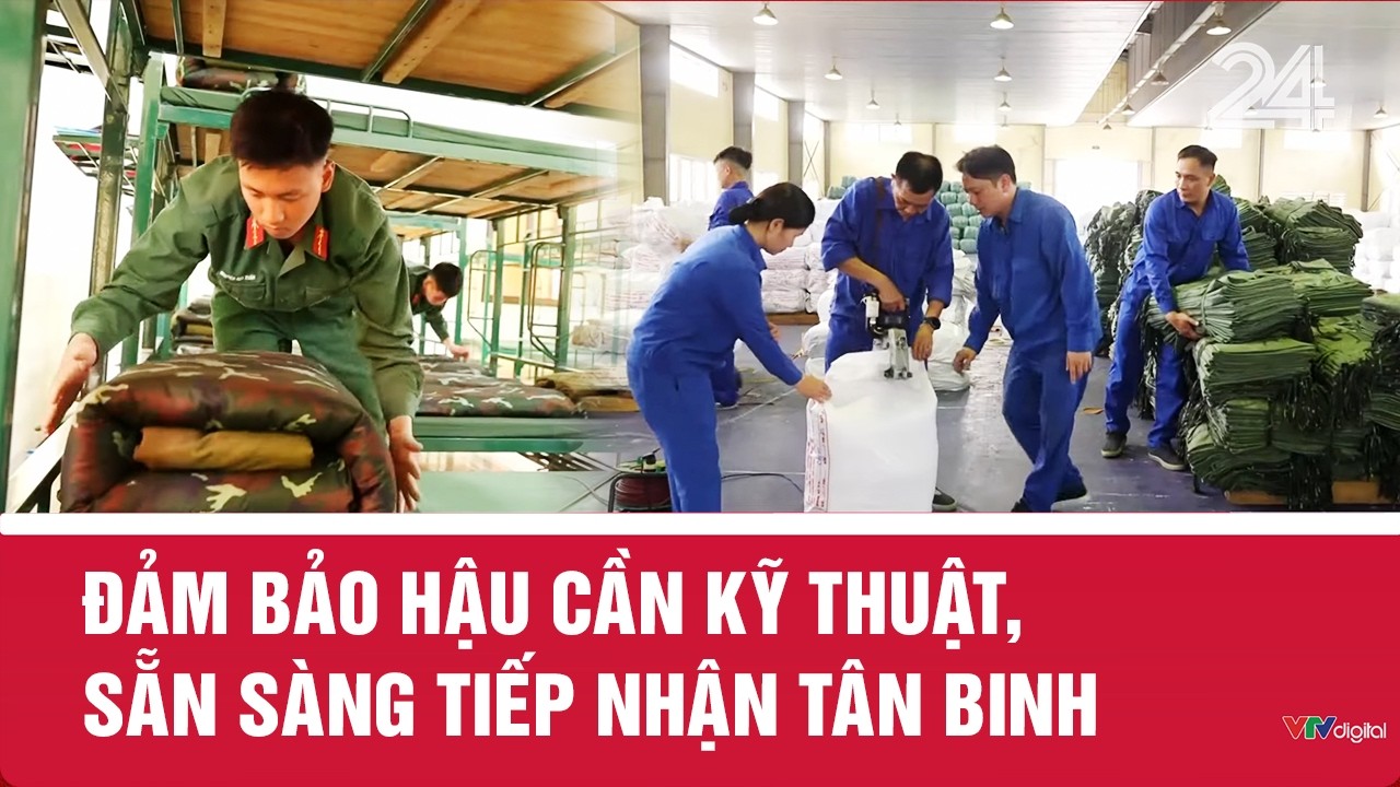 Đảm bảo hậu cần kỹ thuật, sẵn sàng tiếp nhận tân binh | VTV24