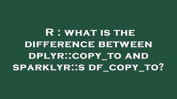 R : what is the difference between dplyr::copy_to and sparklyr::sdf_copy_to?