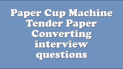 Paper Cup Machine Tender Paper Converting interview questions