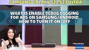 What Is Enable Debug Logging For Ads on Samsung/Android How to Turn It On/Off Samsung S22,S23 Ultra