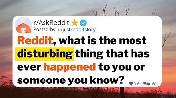 Reddit, what is the most disturbing thing that has ever happened to you or someone you know?