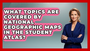 What Topics Are Covered by National Geographic Maps in The Student Atlas? | The Student Atlas News