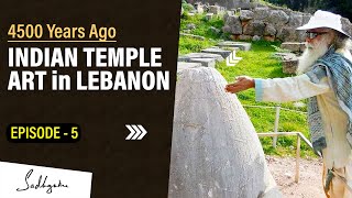 Episode 5 | INDIAN TEMPLE ART in LEBANON | 4,500 Years Back | Sadhguru