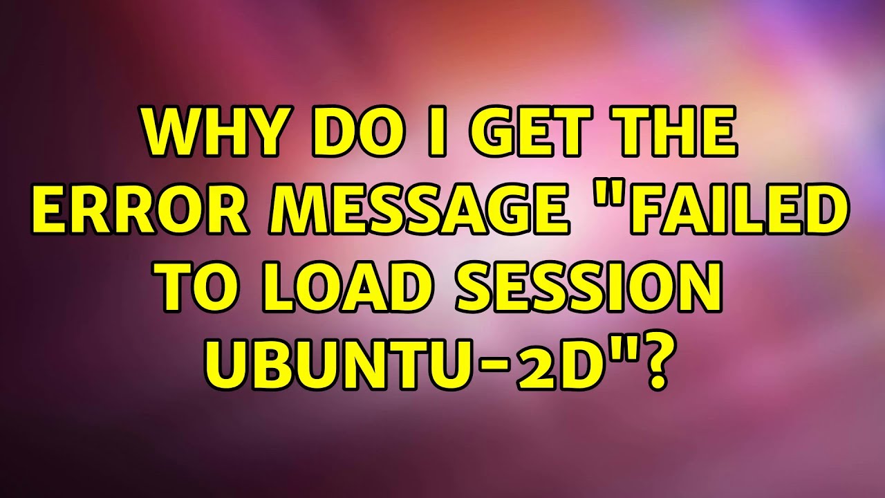 Ubuntu Why do I get the error message "Failed to load session Ubuntu