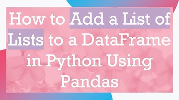How to Add a List of Lists to a DataFrame in Python Using Pandas