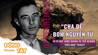 Oppenheimer - “Cha đẻ” bom nguyên tử và bí mật xung quanh vụ thử nghiệm “siêu bom