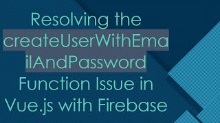 Resolving the createUserWithEmailAndPassword Function Issue in Vue.js with Firebase