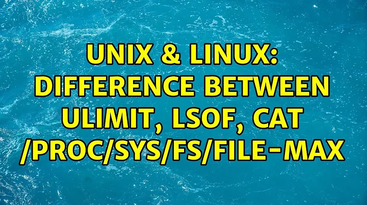 Unix & Linux: Difference between ulimit, lsof, cat /proc/sys/fs/file-max (2 Solutions!!)