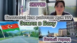 Болталка !КЕМ РАБОТАЕТ МУЖ ??? Белый город пешком , земля в Баку / shopping 🛍️ Когда в Азербайджан?