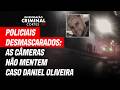 CÂMERAS MOSTRARAM POLICIAIS TENTAM ESCONDER A VERDADE - CASO DANIEL OLIVEIRA