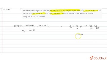 An extended object is placed perpendicular to the principal axis of a concave mirror of radius o...