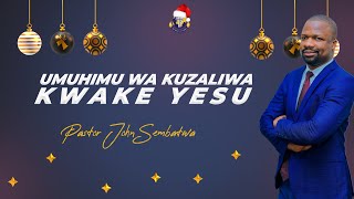 UMUHIMU WA KUZALIWA KWAKE YESU - PASTOR JOHN SEMBATWA