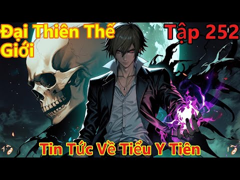 Đại Thiên Thế Giới Tập 252 | Động Phủ Thần Bí, Tin Tức Về Tiểu Y Tiên | 15 Phút Review