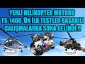 YERLİ HELİKOPTER MOTORU TS-1400 'ÜN İLK TESTLER BAŞARILI. ÇALIŞMALARDA SONA GELİNDİ !!