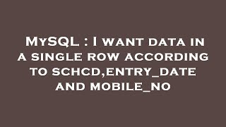 Mysql I Want Data In A Single Row According To Schcd,Entrydate And Mobileno