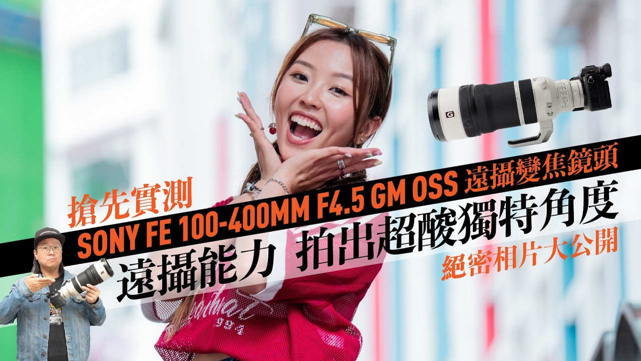 Ching Sir Unbox] Hands-on Review: SONY FE 100-400mm GM OSS ft