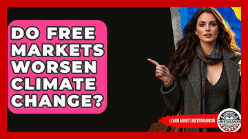Do Free Markets Worsen Climate Change? - Learn About Libertarianism
