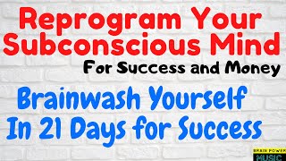 Reprogram Your Subconscious Mind For Success and Money | Brainwash Yourself In 21 Days for Success
