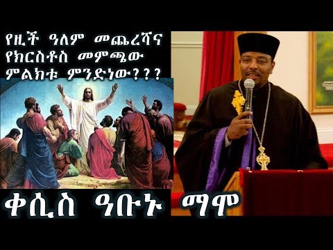 የዚች ዓለም መጨረሻና የክርስቶስ መምጫው ምልክቱ ምንድነው (ደብረ ዘይት) +++ ቀሲስ አቡኑ ማሞ/ Kesis Abunu Mamo