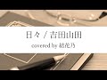 【フル】吉田山田 - 日々【 カバー / 歌詞付き / 結花乃】