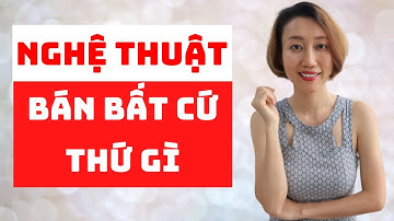 Kỹ Năng Bán Hàng | NGHỆ THUẬT BÁN BẤT CỨ THỨ GÌ | Nguyen Yen Ly