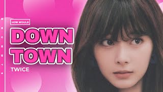 [HOW WOULD] TWICE - DOWNTOWN (by KEP1ER) | collab w/@EUN_K | MMUMMYS
