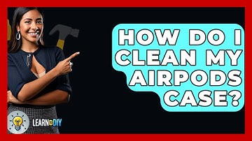 How Do I Clean My AirPods Case? - LearnToDIY360.com