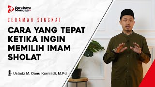 CARA YANG TEPAT KETIKA INGIN MEMILIH IMAM SHOLAT - Ustadz Danu Kurniadi, M.Pd.