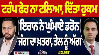 Prime Focus (2,957) | Trump ਫੇਰ ਨਾ ਟਲਿਆ, ਦਿੱਤਾ ਹੁਕਮ, Iran ਨੇ ਘੁੰਮਾਏ ਡਰੋਨ, ਜੰਗ ਦਾ ਖ਼ਤਰਾ, ਤੇਲ ਨੂੰ ਅੱਗ