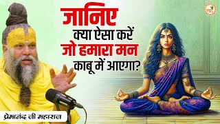 जानिए क्या ऐसा करें जो हमारा मन काबू में आएगा? || Shri Premanand Ji Maharaj Pravachans 2024