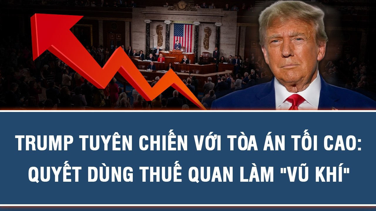 TRUMP TUYÊN CHIẾN VỚI TÒA ÁN TỐI CAO: QUYẾT DÙNG THUẾ QUAN LÀM 